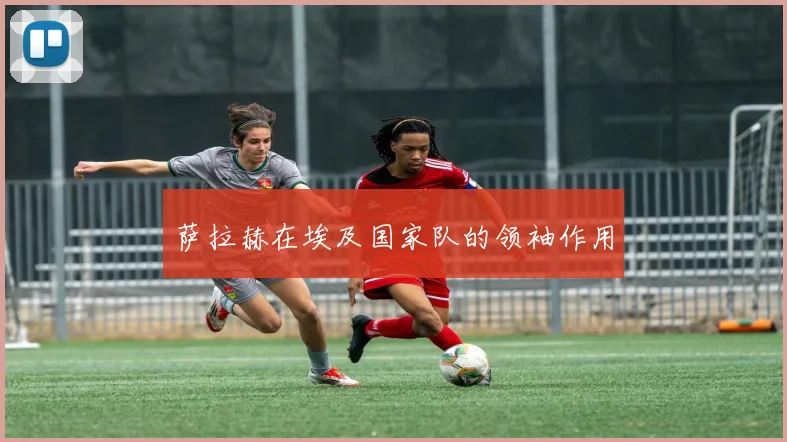萨拉赫在埃及国家队的领袖作用