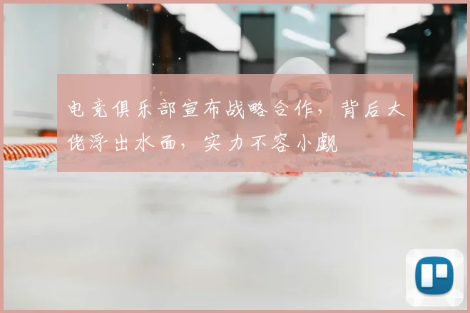 电竞俱乐部宣布战略合作，背后大佬浮出水面，实力不容小觑