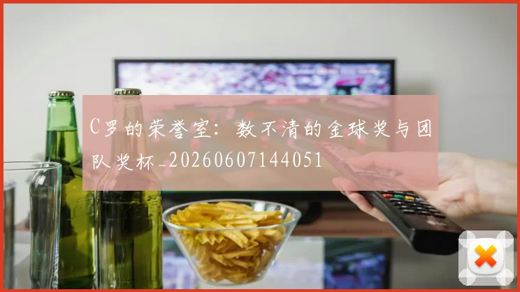 C罗的荣誉室：数不清的金球奖与团队奖杯_20260607144051