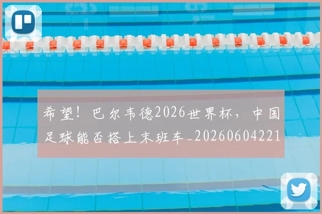 希望！巴尔韦德2026世界杯，中国足球能否搭上末班车_20260604221555_20260707151527