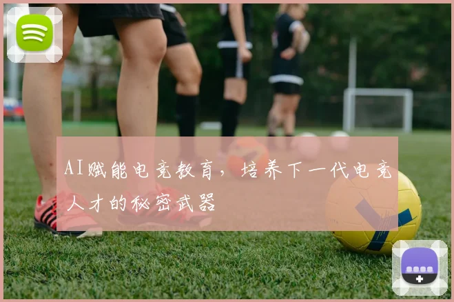 AI赋能电竞教育，培养下一代电竞人才的秘密武器