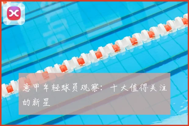 意甲年轻球员观察:十大值得关注的新星