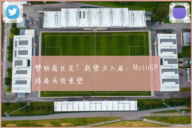 赞助商巨变!新势力入局,MotoGP格局或将重塑