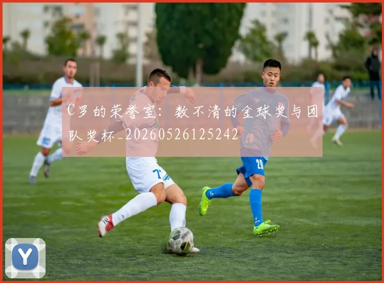 C罗的荣誉室：数不清的金球奖与团队奖杯_20260526125242