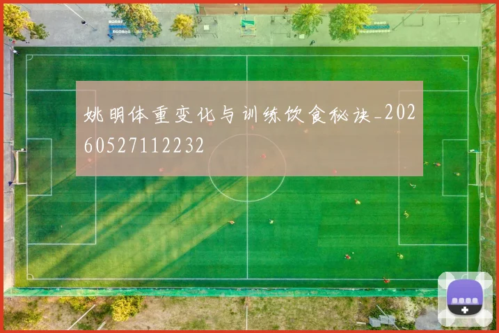 姚明体重变化与训练饮食秘诀_20260527112232