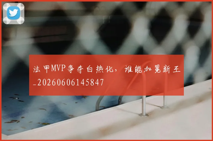 法甲MVP争夺白热化，谁能加冕新王_20260606145847