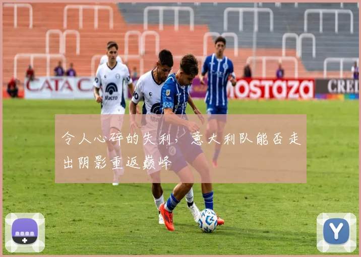 令人心碎的失利,意大利队能否走出阴影重返巅峰