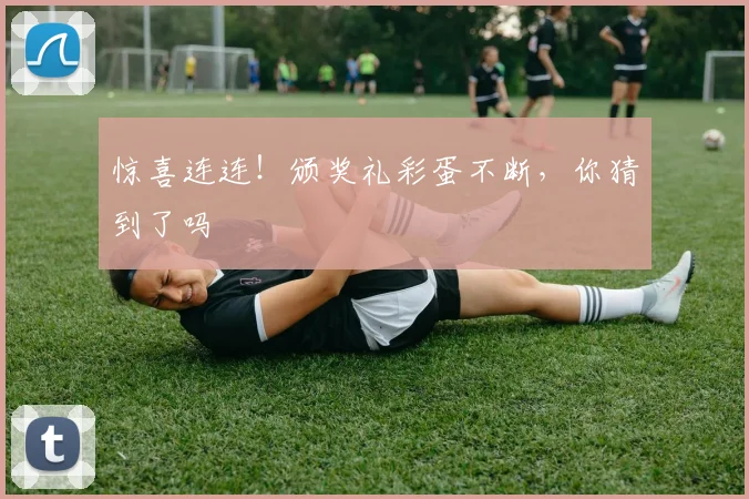 惊喜连连!颁奖礼彩蛋不断,你猜到了吗