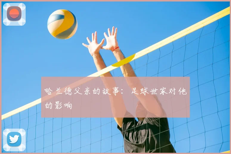 哈兰德父亲的故事:足球世家对他的影响