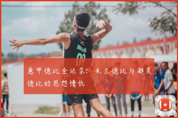 意甲德比全记录：米兰德比与都灵德比的恩怨情仇