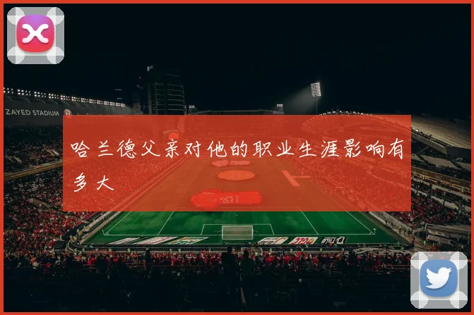 哈兰德父亲对他的职业生涯影响有多大