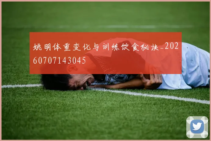 姚明体重变化与训练饮食秘诀_20260707143045