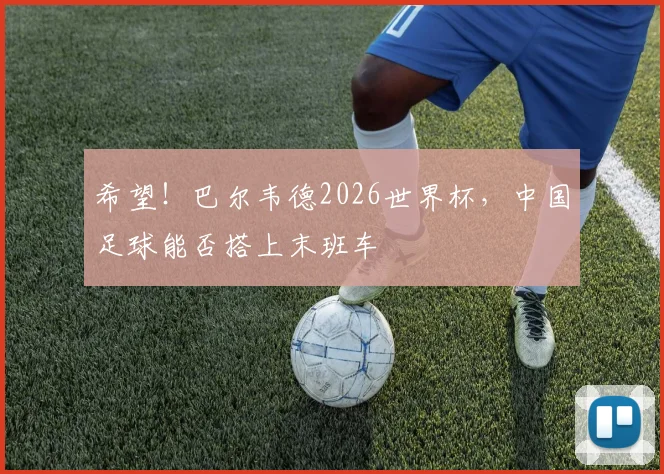 希望！巴尔韦德2026世界杯，中国足球能否搭上末班车