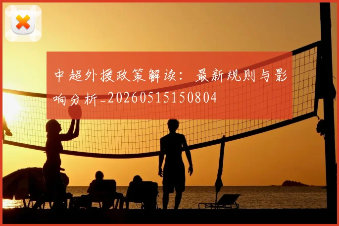 中超外援政策解读:最新规则与影响分析_20260515150804