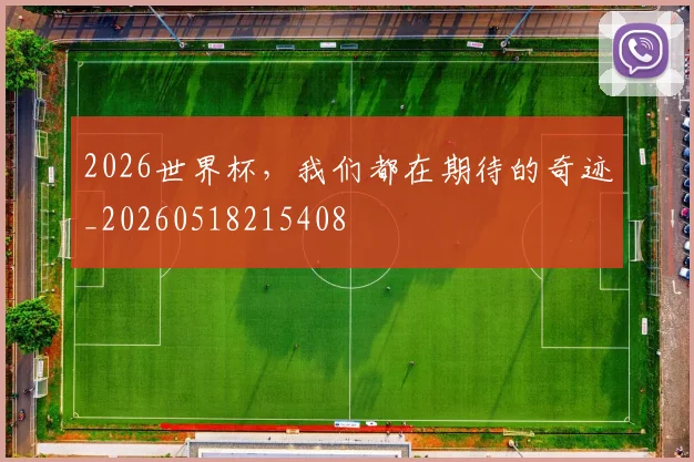 2026世界杯,我们都在期待的奇迹_20260518215408