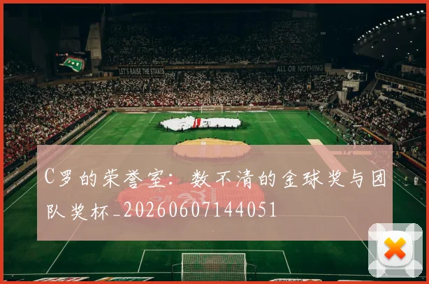 C罗的荣誉室:数不清的金球奖与团队奖杯_20260607144051