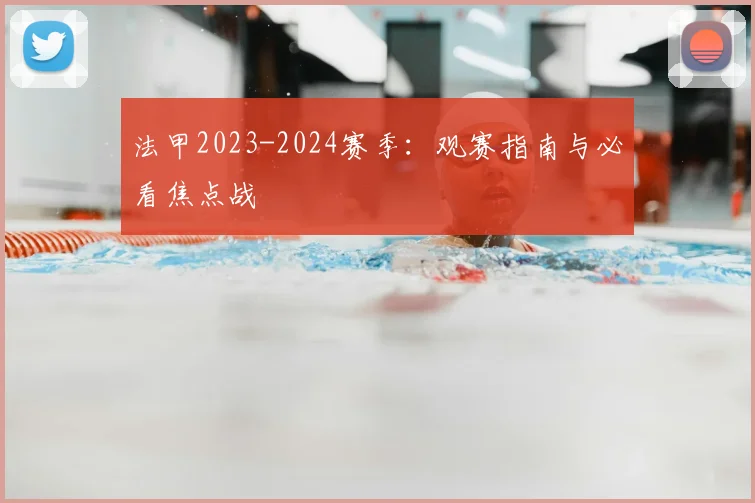 法甲2023-2024赛季:观赛指南与必看焦点战