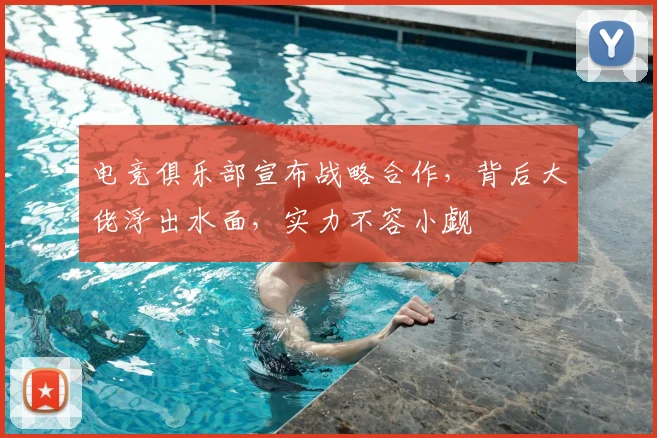 电竞俱乐部宣布战略合作，背后大佬浮出水面，实力不容小觑