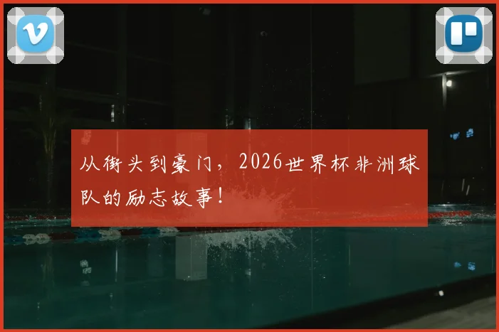 从街头到豪门,2026世界杯非洲球队的励志故事!